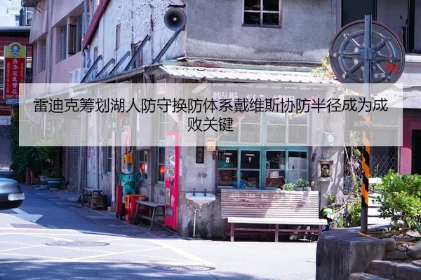 雷迪克筹划湖人防守换防体系戴维斯协防半径成为成败关键