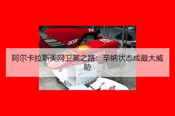 阿尔卡拉斯美网卫冕之路：辛纳状态成最大威胁