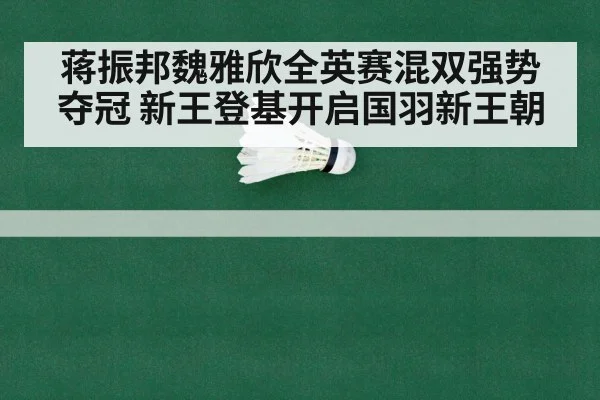 蒋振邦魏雅欣全英赛混双强势夺冠 新王登基开启国羽新王朝