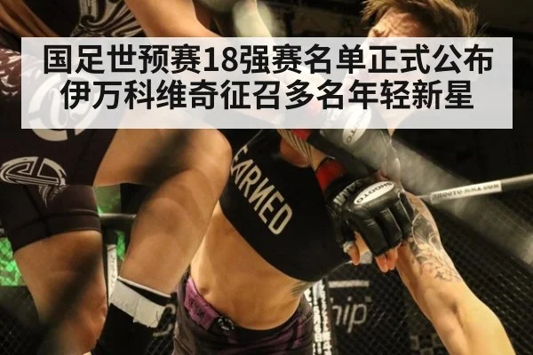 国足世预赛18强赛名单正式公布伊万科维奇征召多名年轻新星