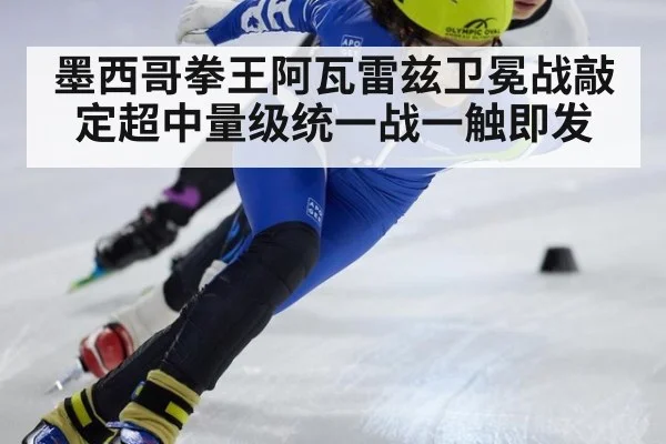 墨西哥拳王阿瓦雷兹卫冕战敲定超中量级统一战一触即发